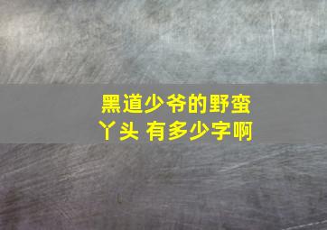 黑道少爷的野蛮丫头 有多少字啊